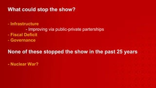 What could stop the show? Infrastructure - Improving via public-private parterships   Fiscal Deficit  Governance   None of these stopped the show in the past 25 years - Nuclear War? 