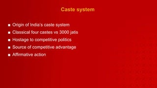 Caste system Origin of India’s caste system Classical four castes vs 3000 jatis Hostage to competitive politics  Source of competitive advantage Affirmative action  