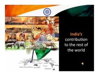 India’s 
contribu*on 
to the rest of 
  the world 
 