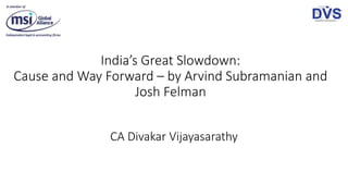 India’s Great Slowdown:
Cause and Way Forward – by Arvind Subramanian and
Josh Felman
CA Divakar Vijayasarathy
 