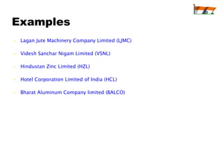 Examples
• Lagan Jute Machinery Company Limited (LJMC)

• Videsh Sanchar Nigam Limited (VSNL)

• Hindustan Zinc Limited (HZL)

• Hotel Corporation Limited of India (HCL)

• Bharat Aluminum Company limited (BALCO)
 