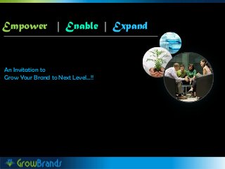 Empower | Enable | Expand
An Invitation to
Grow Your Brand to Next Level…!!
 
