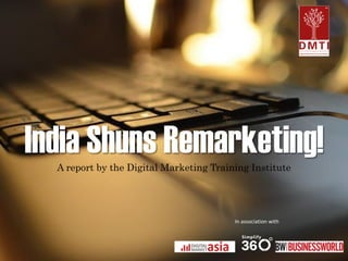 India Shuns Remarketing! 
A report by the Digital Marketing Training Institute 
In association with  