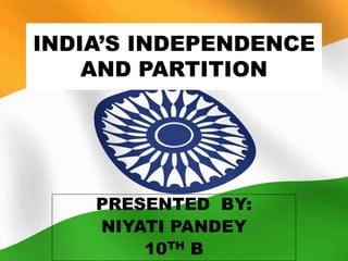 INDIA’S INDEPENDENCE
AND PARTITION
PRESENTED BY:
NIYATI PANDEY
10TH B
 