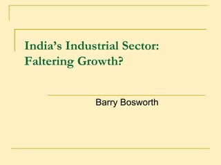 India’s Industrial Sector:
Faltering Growth?


             Barry Bosworth
 