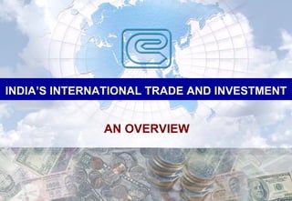 INDIA’S INTERNATIONAL TRADE AND INVESTMENT


              AN OVERVIEW
 