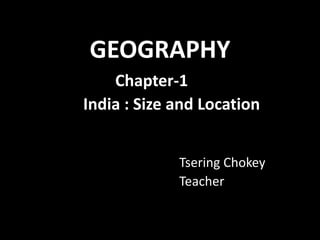 GEOGRAPHY
Chapter-1
India : Size and Location
Tsering Chokey
Teacher
 