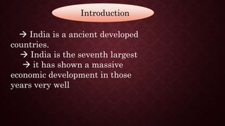 Introduction
 India is a ancient developed
countries.
 India is the seventh largest
 it has shown a massive
economic development in those
years very well
 