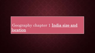 Geography chapter 1 India size and
location
 