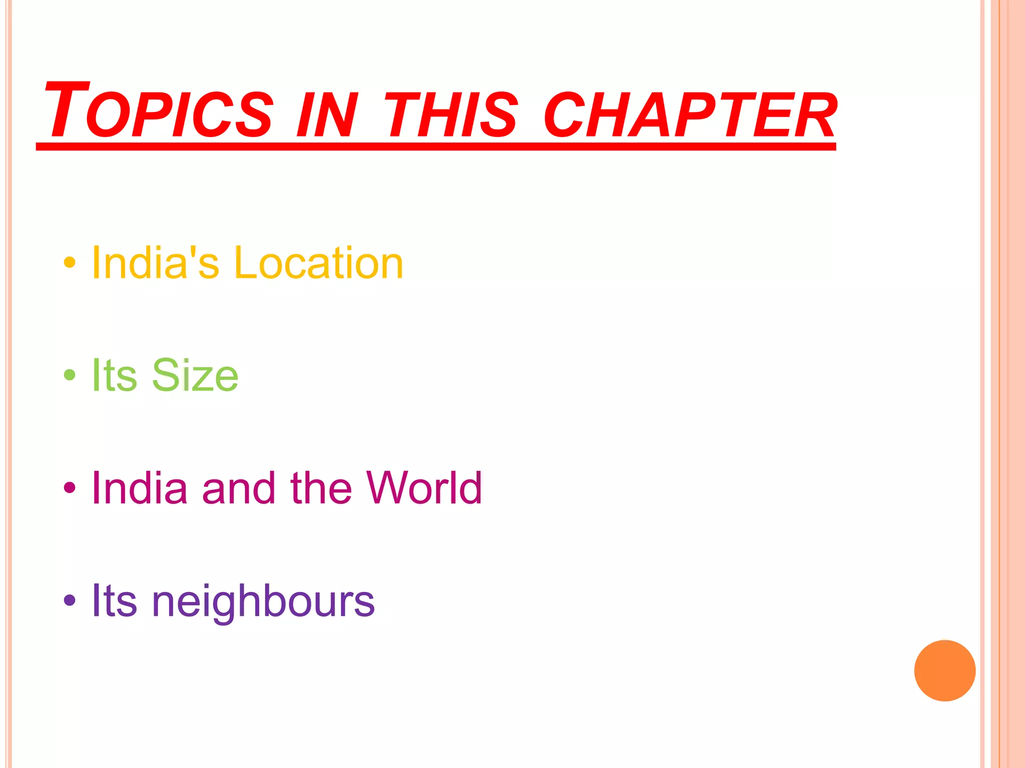 TOPICS IN THIS CHAPTER
• India's Location
• Its Size
• India and the World
• Its neighbours
 