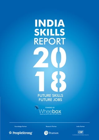 INDIA SKILLS REPORT 2018
POWERED BY
Knowledge Partner India PartnerResearch Partner
INDIA
SKILLS
REPORT
FUTURE SKILLS
FUTURE JOBS
 