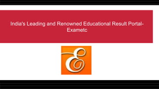 India's Leading and Renowned Educational Result Portal-
Exametc
 