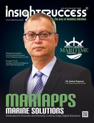www.insightssuccess.in
VOL-07 | ISSUE-07 | 2021
Shipping Insights
Current Industrial Scenario
of the Shipping Industry in India
Freight Trait
Synergy of Artiﬁcial Intelligence
and Freight Management
MARIAPPS
MARINE SOLUTIONS
Dedicated to Innovate and Develop Cutting-Edge Digital Solutions
INDIA'S LEADING
MARITIME
COMPANIES - 2021
Mr. Sankar Ragavan
The Chief Executive Ofﬁcer
 