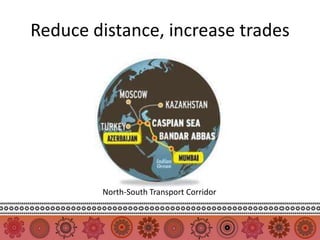 Reduce distance, increase trades




        North-South Transport Corridor
 