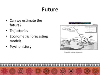 Future
• Can we estimate the
  future?
• Trajectories
• Econometric forecasting
  models
• Psychohistory
 