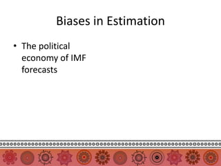 Biases in Estimation
• The political
  economy of IMF
  forecasts
 