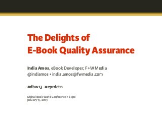 IndiaAmos, eBook Developer, F+W Media
@indiamos • india.amos@fwmedia.com
#dbw13  #eprdctn
Digital Book World Conference + ...