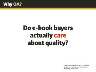 India Amos, eBook Developer, F+W Media
@indiamos • india.amos@fwmedia.com
#dbw13  #eprdctn
WhatshouldgetQA’d?WhyQA?
Doe-bo...