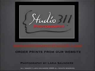 www.photographystudio311.com
 order prints from our website

   Photography by Laria Saunders
   all images © laria saunders 2009 all rights reserved
 