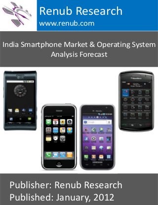 India Smartphone Market & Operating System
Analysis Forecast
Renub Research
www.renub.com
Publisher: Renub Research
Published: January, 2012
 