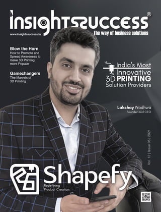 www.insightssuccess.in
Vol.
12
|
Issue
05
|
2021
Blow the Horn
How to Promote and
Spread Awareness to
make 3D Printing
more Popular
Gamechangers
The Marvels of
3D Printing
Redefining
Product Creation
Lakshay Wadhwa
Founder and CEO
India's Most
Innovative
PRINTING
Solution Providers
 