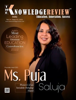 India's
Most
Leading
Consultancies
EDUCATION
Overseas
Pioneer of an
Invisible Helping
Hand
2022
www.theknowledgereview.com
Vol. | Issue |
Vol. | Issue |
04 05 2022
04 05 2022
Vol. | Issue |
04 05 2022
India
Founder and CEO
 
