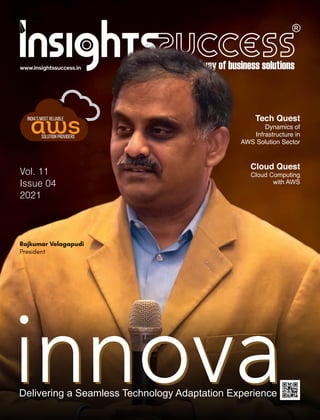 www.insightssuccess.in
Vol. 11
Issue 04
2021
Tech Quest
Dynamics of
Infrastructure in
AWS Solution Sector
Cloud Quest
Cloud Computing
with AWS
Delivering a Seamless Technology Adaptation Experience
Rajkumar Velagapudi
President
aws
India's Most Reliable
Solution Providers
 