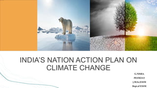INDIA’S NATION ACTION PLAN ON
CLIMATE CHANGE
G.NISHA
PESM2113
||.M.Sc.ESSM
Dept.of ESSM
 