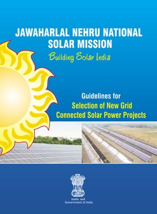 Guidelines for
Selection of New Grid
Connected Solar Power Projects
Government of India
JAWAHARLAL NEHRU NATIONAL
SOLAR MISSION
Building Solar India
 