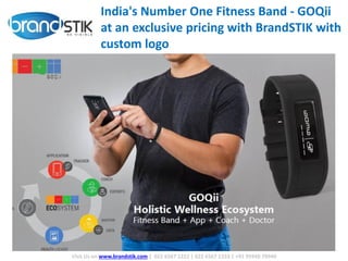 Visit Us on www.brandstik.com | 022 6567 1222 | 022 6567 1333 | +91 95940 70940
India's Number One Fitness Band - GOQii
at an exclusive pricing with BrandSTIK with
custom logo
 