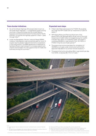 06.	‘6 Asian highways in India you probably don’t know about’, IndiaToday Education, accessed 21 December
2015
07.	 ‘India, Nepal, Bhutan and Bangladesh Sign a landmark MotorVehicles Agreement for seamless movement of
road traffic among Four SAARC Countries inThimpu‘, MoRTH GoI, 15 June 2015
08.	‘Fresh push for PPP projects likely in Union Budget 2016’, Live Mint, December 2015
09.	‘Report of theWorking Group on Central Roads Sector’, Ministry of RoadTransport & Highways, 2011
10.	 ‘Budget 2015: Infrastructure investment to be raised by Rs70,000 crore’, Live Mint, March 2015
11.	 Investment andTechnology Promotion Division website, Ministry of External Affairs, accessed 20 December
Trans-border initiatives
•	 Six of the 9 Asian Highway (AH) project (also known as
the Great Asian Highway) — a cooperative project among
countries in Asia and Europe and the United Nations
Economic and Social Commission for Asia and the Pacific
(ESCAP), to improve the highway systems in Asia — pass
through India.06
•	 Under the Bangladesh, Bhutan, India and Nepal (BBIN)
initiative, India signed a road connectivity pact on June 15
to pave way for greater trade and economic co-operation
in the subcontinent.The BBIN agreement is expected to
facilitate efficient road transport, to increase exports and
imports and translate into new opportunities for trade and
business among the countries.07
Expected next steps
•	 Fifteen identified road projects for FY2015-16 would be
bid under the PPP model with an investment of USD1.9
billion.08
•	 NITI Aayog (Policy and PlanningThink tank of the
government) has allocated about 20 per cent of the total
investment of USD1 trillion envisaged during the twelfth
FiveYear Plan (2012-17) to develop roads.The target is
to achieve 85,000 km road network from 79,116 km in
FY2012-13 by the end of plan period.09
•	 The government announced plans for completion of
100,000 km of roads under construction and further
approved 100,000 km to connect remote locations.10
•	 The government aims at building 30km road stretch per day
from 2016, to develop 66,117km of roads.11
17
© 2016 KPMG, an Indian Registered Partnership and a member firm of the KPMG network of independent member firms affiliated with KPMG International Cooperative (“KPMG International”), a Swiss entity. All rights reserved.
 