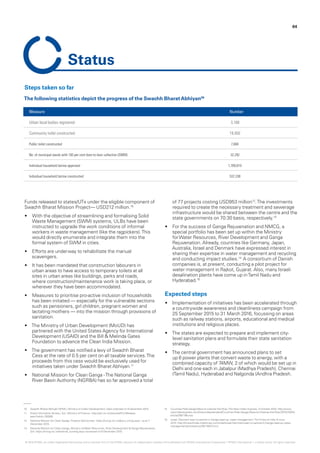 Funds released to states/UTs under the eligible component of
Swachh Bharat Mission Project— USD212 million.10
•	 With the objective of streamlining and formalising Solid
Waste Management (SWM) systems, ULBs have been
instructed to upgrade the work conditions of informal
workers in waste management (like the ragpickers).This
would directly enumerate and integrate them into the
formal system of SWM in cities.
•	 Efforts are underway to rehabilitate the manual
scavengers.
•	 It has been mandated that construction labourers in
urban areas to have access to temporary toilets at all
sites in urban areas like buildings, parks and roads,
where construction/maintenance work is taking place, or
wherever they have been accommodated.
•	 Measures to prioritise pro-active inclusion of households
has been initiated — especially for the vulnerable sections
such as pensioners, girl children, pregnant women and
lactating mothers — into the mission through provisions of
sanitation.
•	 The Ministry of Urban Development (MoUD) has
partnered with the United States Agency for International
Development (USAID) and the Bill & Melinda Gates
Foundation to advance the Clean India Mission.
•	 The government has notified a levy of Swachh Bharat
Cess at the rate of 0.5 per cent on all taxable services.The
proceeds from this cess would be exclusively used for
initiatives taken under Swachh Bharat Abhiyan.11
•	 National Mission for Clean Ganga -The National Ganga
River Basin Authority (NGRBA) has so far approved a total
of 77 projects costing USD953 million12
.The investments
required to create the necessary treatment and sewerage
infrastructure would be shared between the centre and the
state governments on 70:30 basis, respectively.13
•	 For the success of Ganga Rejuvenation and NMCG, a
special portfolio has been set up within the Ministry
forWater Resources, River Development and Ganga
Rejuvenation. Already, countries like Germany, Japan,
Australia, Israel and Denmark have expressed interest in
sharing their expertise in water management and recycling
and conducting impact studies.14
A consortium of Danish
companies is, at present, conducting a pilot project for
water management in Rajkot, Gujarat. Also, many Israeli
desalination plants have come up inTamil Nadu and
Hyderabad.15
Expected steps
•	 Implementation of initiatives has been accelerated through
a countrywide awareness and cleanliness campaign from
25 September 2015 to 31 March 2016, focussing on areas
such as railway stations, airports, educational and medical
institutions and religious places.
•	 The states are expected to prepare and implement city-
level sanitation plans and formulate their state sanitation
strategy.
•	 The central government has announced plans to set
up 6 power plants that convert waste to energy, with a
combined capacity of 74MW, 2 of which would be set up in
Delhi and one each in Jabalpur (Madhya Pradesh), Chennai
(Tamil Nadu), Hyderabad and Nalgonda (Andhra Pradesh.
10.	 Swachh Bharat Abhiyan NPMU, Ministry of Urban Development, Data collected on 9 December 2015.
11.	 Press Information Bureau, GoI, Ministry of Finance - http://pib.nic.in/newsite/PrintRelease.
aspx?relid=130308.
12.	 National Mission for Clean Ganga, Projects Sanctioned - https://nmcg.nic.in/about_nmcg.aspx - as at 7
December 2015.
13.	 National Mission for Clean Ganga, Ministry ofWater Resources, River Development & Ganga Rejuvenation,
GoI, https://nmcg.nic.in/external_funding.aspx- accessed on 6 December 2015.
14.	 Countries Ride GangaWave to Cleanse the River,The New Indian Express, 4 October 2015, http://www.
newindianexpress.com/thesundaystandard/Countries-Ride-Ganga-Wave-to-Cleanse-the-River/2015/10/04/
article3061186.ece.
15.	 Israel, Denmark keen to partner in Ganga cleanup, water management,TheTimes of India, 6 June
2014, http://timesofindia.indiatimes.com/india/Israel-Denmark-keen-to-partner-in-Ganga-cleanup-water-
management/articleshow/36119037.cms.
64
Status
Steps taken so far
Measure Number
Urban local bodies registered 3,168
Community toilet constructed 19,450
Public toilet constructed 7,684
No. of municipal wards with 100 per cent door-to-door collection (SWM) 32,292
Individual household latrine approved 1,769,819
Individual household latrine constructed 537,338
The following statistics depict the progress of the Swachh BharatAbhiyan09
© 2016 KPMG, an Indian Registered Partnership and a member firm of the KPMG network of independent member firms affiliated with KPMG International Cooperative (“KPMG International”), a Swiss entity. All rights reserved.
 