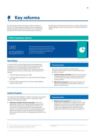 74
Key reforms
The state governments have taken several initiatives in
the form of introducing new policies, altering regulations,
introducing sector policies and reforms, etc. to make the
business environment more conducive and to help the
development of states and the nation as a whole.The sections
below highlight some of the key reforms implemented by the
states.
In January 2015, theTamil Nadu government appended
a section to the centre’s Right to Fair Compensation and
Transparency in Land Acquisition, Rehabilitation and
Resettlement Act (RFCTLARRA) 2013, exempting 3 state
land acquisition acts from the purview of the central act,02,03
namely:
i.	 TheTamil Nadu Highways Act, 2001
ii.	 TheTamil Nadu Acquisition of Land for Industrial Purposes
Act, 1997
iii.	TheTamil Nadu Acquisition of Land for HarijanWelfare
Schemes Act, 1978.
The state of Andhra Pradesh, in efforts to build its new capital
city, launched ‘Land Pooling Scheme’ in December 2014,
based on the following model:
•	 Voluntary transfer of land ownership: Unlike land
acquisition, where land is acquired by the government
and the land-owners are compensated in the form of
money, the ‘Land Pooling Scheme’ encourages land
owners to voluntarily provide the ownership rights to the
government agency. Later, the government allocates a
share (around one-third) of the developed land back to the
owners.04
As a result, acquiring land for industrial and
infrastructural purposes under the mentioned 3 acts
has become easier:
•	 Consent clause removed: Consent is not required
for land acquisition, from 70 per cent land owners
for PPP-model, and 80 per cent land owners for
private projects
•	 SIA clause removed: Social Impact Assessment
(SIA) is not required for land acquired under the
above-mentioned acts.
•	 Majority land acquired:The capital city of
Amaravathi, is expected to occupy around 21,600
Hectares (Ha) of land out of which approximately
8,400 Ha is already owned by the government.
Further, the state government has acquired an
additional 12,400 Ha of land under this scheme.05
Policy/regulatory reforms
Potential benefits
Potential benefits
Tamil Nadu
Andhra Pradesh
Several states have amended their land
acquisition and allotment policies to make
it easier for the investors to acquire land
for industrial purposes with minimum
government interference.
Land
acquisition
02.	 ‘Tutorial fromTamil Nadu for states to get around land acquisition‘, Firstpost, 3 September 2015.
03.	 ‘Tamil Nadu Government Gazette‘, Government ofTamil Nadu, 5 January 2015.
04.	 ‘The Big Land Pooling Experiment!‘,The Firm – CNBC, 24 October 2014.
05.	‘ Land pooling strategy for the new Andhra capital could become a model for India’s Smart Cities‘, Scroll.in,
12 August 2015.
© 2016 KPMG, an Indian Registered Partnership and a member firm of the KPMG network of independent member firms affiliated with KPMG International Cooperative (“KPMG International”), a Swiss entity. All rights reserved.
 