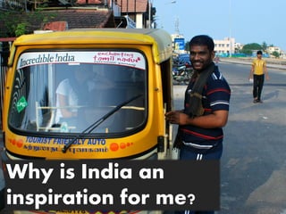 Why is India an
inspiration for me?
 
