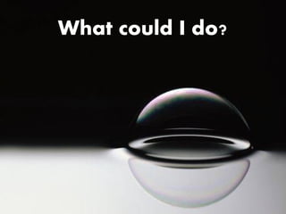 What could I do?
 