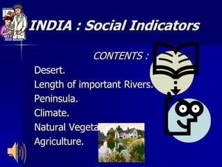 INDIA : Social Indicators
CONTENTS :
Desert.
Length of important Rivers.
Peninsula.
Climate.
Natural Vegetation.
Agriculture.
 