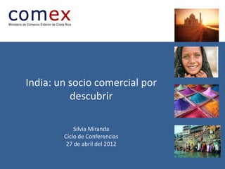 India: un socio comercial por
          descubrir

            Silvia Miranda
        Ciclo de Conferencias
         27 de abril del 2012
 
