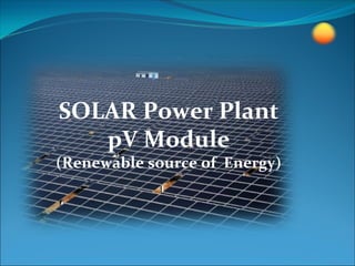 SOLAR Power Plant 
   pV Module
(Renewable source of  Energy)
 