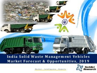 Market . Intelligence . ExpertsIndia Solid Waste Management Vehicles Market Forecast & Opportunities, 2019  