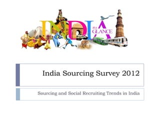 India Sourcing Survey 2012
Sourcing and Social Recruiting Trends in India
 
