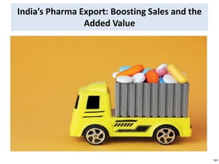 India’s Pharma Export: Boosting Sales and the
Added Value
 