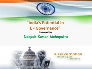 “India’s Potential in 
E - Governance” 
Presented By… 
Deepak Kumar Mohapatra 
 