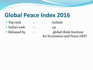 Global Peace Index 2016
 Top rank - iceland
 India’s rank - 141
 Released by - global think Institute
for Economics and Peace (IEP)
 
