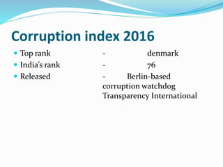 Corruption index 2016
 Top rank - denmark
 India’s rank - 76
 Released - Berlin-based
corruption watchdog
Transparency International
 