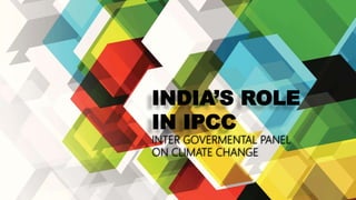 INDIA’S ROLE
IN IPCC
INTER GOVERMENTAL PANEL
ON CLIMATE CHANGE
 