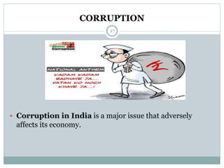 CORRUPTION
17
 Corruption in India is a major issue that adversely
affects its economy.
 