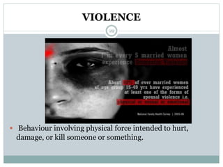 VIOLENCE
22
 Behaviour involving physical force intended to hurt,
damage, or kill someone or something.
 