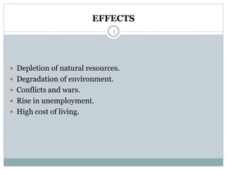 EFFECTS
5
 Depletion of natural resources.
 Degradation of environment.
 Conflicts and wars.
 Rise in unemployment.
 High cost of living.
 