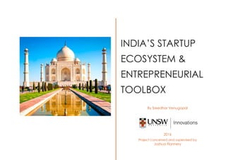 INDIA’S STARTUP
ECOSYSTEM &
ENTREPRENEURIAL
TOOLBOX
By Sreedhar Venugopal
2016
Project conceived and supervised by
Joshua Flannery
 