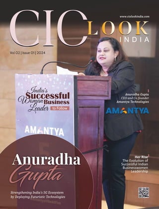 Vol 02 | Issue 01 | 2024
Her Rise
The Evolu on of
Successful Indian
Businesswomen
Leadership
Strengthening India’s 5G Ecosystem
by Deploying Futuristic Technologies
Anuradha Gupta
CEO and Co-founder
Amantya Technologies
L
LO
OO
OK
K
I N D I A
www.ciolookindia.com
 